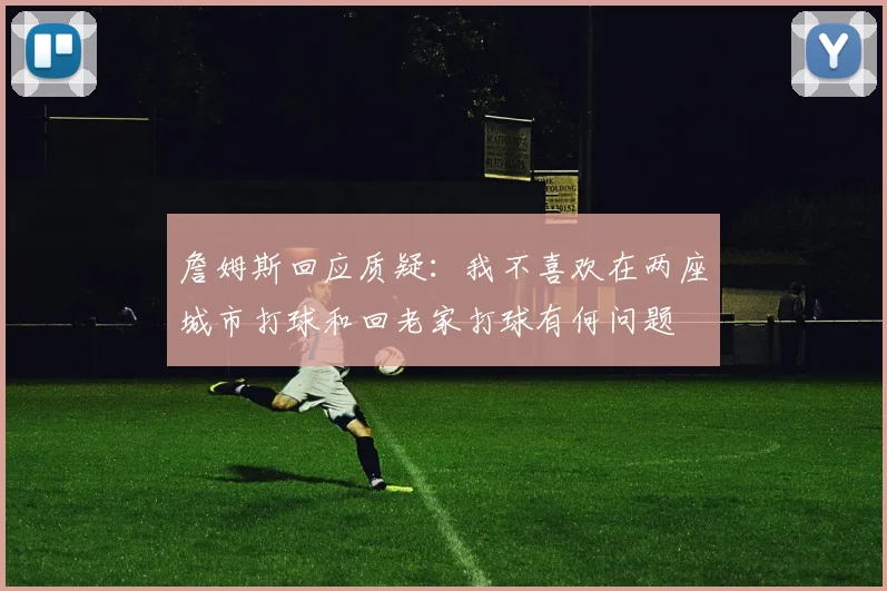 詹姆斯回应质疑：我不喜欢在两座城市打球和回老家打球有何问题