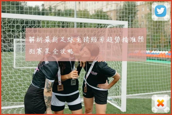 解析最新足球竞猜赔率趋势精准预测赛果全攻略