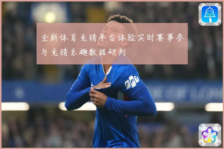 全新体育竞猜平台体验实时赛事参与竞猜乐趣数据研判