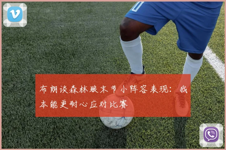 布朗谈森林狼末节小阵容表现：我本能更耐心应对比赛