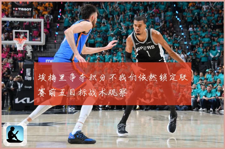 埃梅里争夺积分不我们依然锁定联赛前五目标战术观察