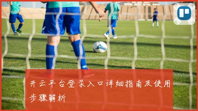 开云平台登录入口详细指南及使用步骤解析