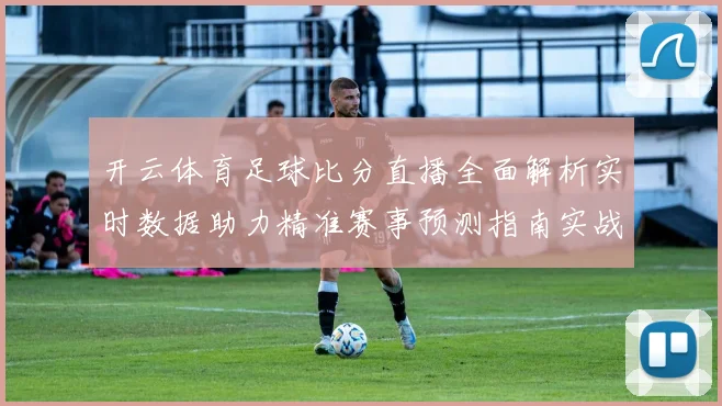 开云体育足球比分直播全面解析实时数据助力精准赛事预测指南实战