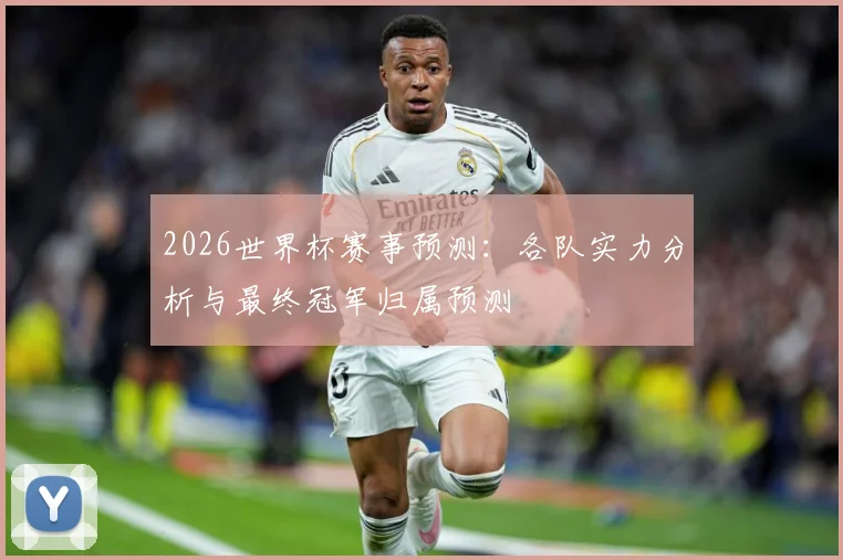 2026世界杯赛事预测：各队实力分析与最终冠军归属预测
