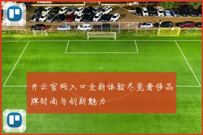 开云官网入口全新体验尽览奢侈品牌时尚与创新魅力