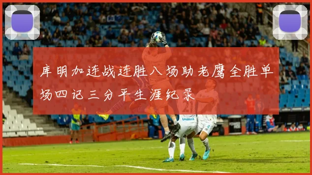 库明加连战连胜八场助老鹰全胜单场四记三分平生涯纪录