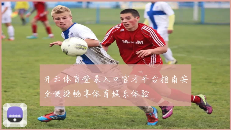 开云体育登录入口官方平台指南安全便捷畅享体育娱乐体验