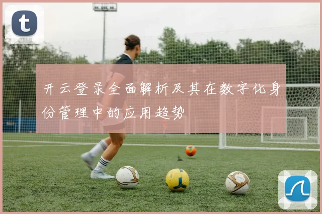 开云登录全面解析及其在数字化身份管理中的应用趋势
