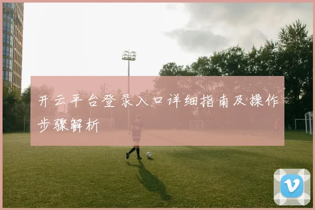 开云平台登录入口详细指南及操作步骤解析