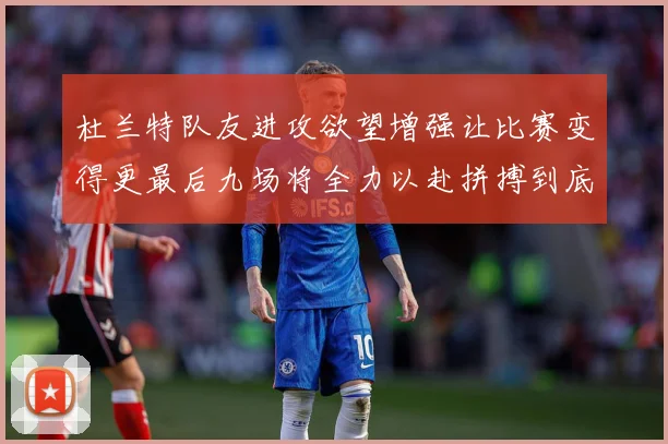 杜兰特队友进攻欲望增强让比赛变得更最后九场将全力以赴拼搏到底成长观察
