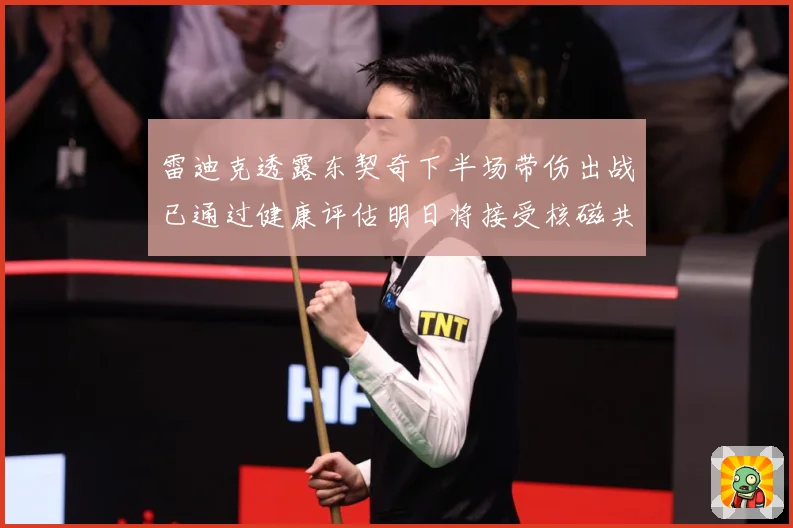 雷迪克透露东契奇下半场带伤出战已通过健康评估明日将接受核磁共成长观察