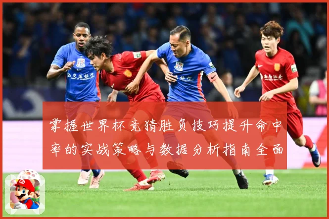 掌握世界杯竞猜胜负技巧提升命中率的实战策略与数据分析指南全面