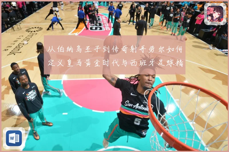 从伯纳乌王子到传奇射手劳尔如何定义皇马黄金时代与西班牙足球精数据研判