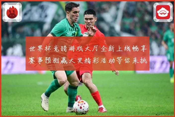 世界杯竞猜游戏大厅全新上线畅享赛事预测赢大奖精彩活动等你来挑战
