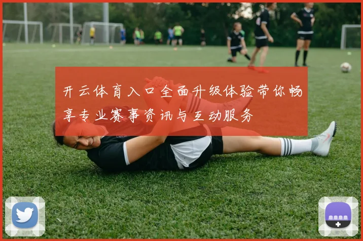 开云体育入口全面升级体验带你畅享专业赛事资讯与互动服务