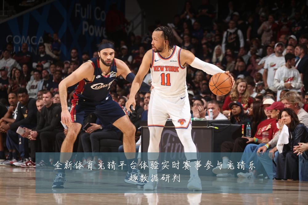 全新体育竞猜平台体验实时赛事参与竞猜乐趣数据研判