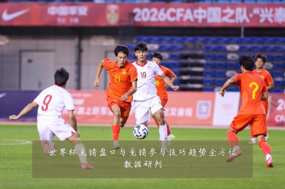 世界杯竞猜盘口与竞猜参与技巧趋势全方位数据研判