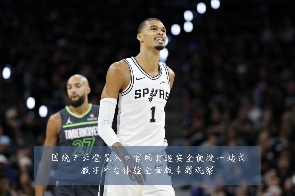 围绕开云登录入口官网打造安全便捷一站式数字平台体验全面版专题观察