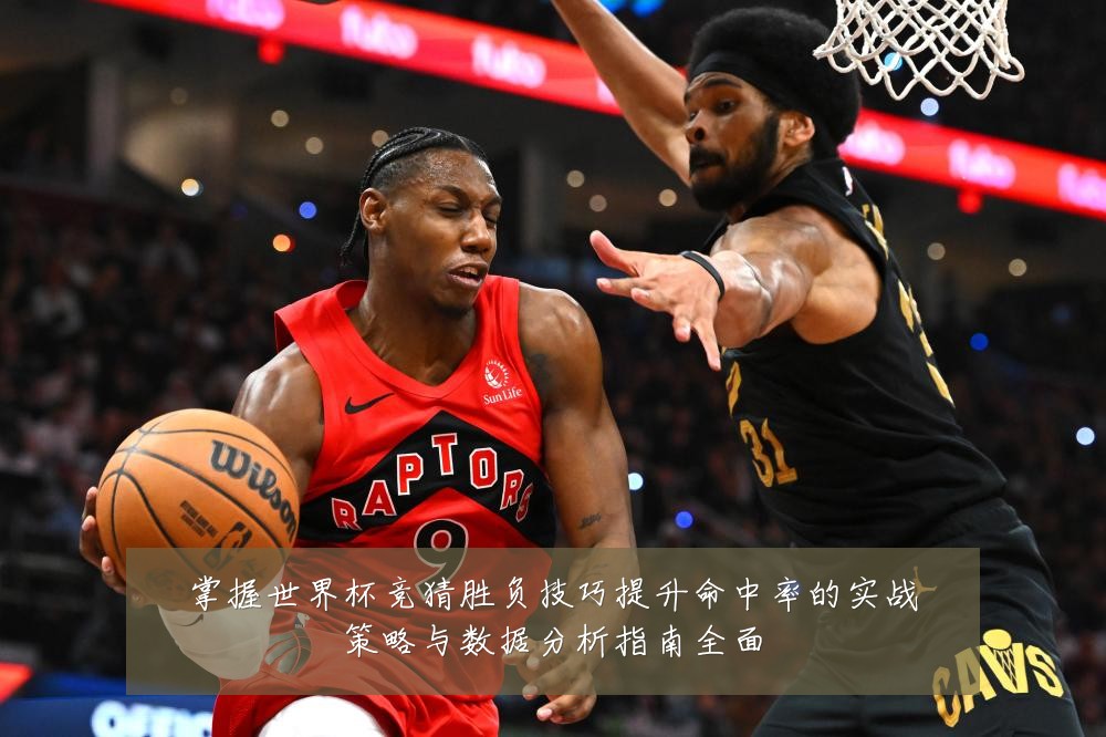 掌握世界杯竞猜胜负技巧提升命中率的实战策略与数据分析指南全面