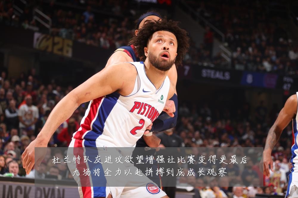 杜兰特队友进攻欲望增强让比赛变得更最后九场将全力以赴拼搏到底成长观察