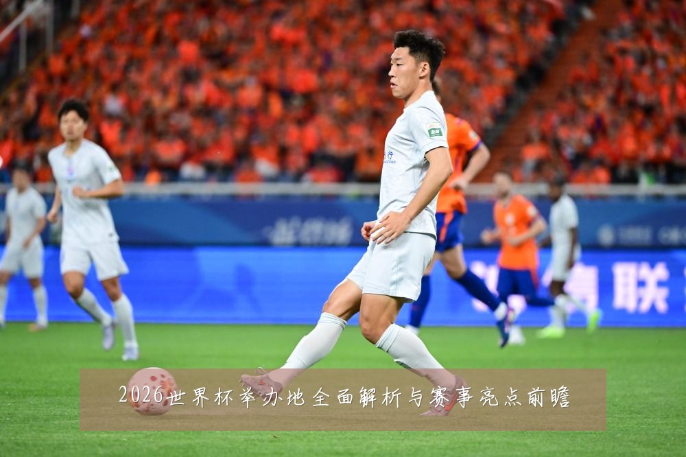 2026世界杯举办地全面解析与赛事亮点前瞻